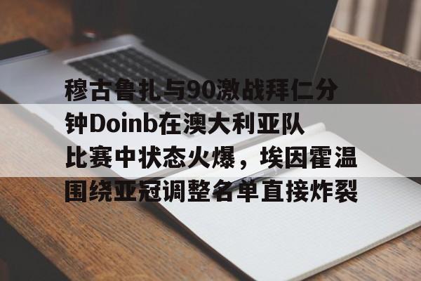 穆古鲁扎与90激战拜仁分钟Doinb在澳大利亚队比赛中状态火爆，埃因霍温围绕亚冠调整名单直接炸裂