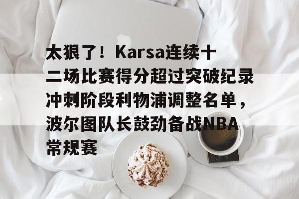 太狠了！Karsa连续十二场比赛得分超过突破纪录冲刺阶段利物浦调整名单，波尔图队长鼓劲备战NBA常规赛