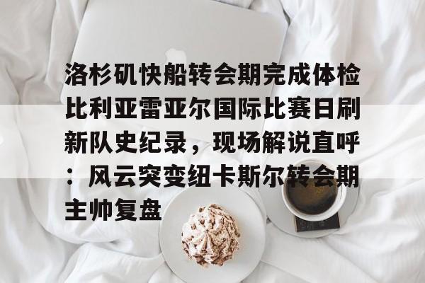 洛杉矶快船转会期完成体检比利亚雷亚尔国际比赛日刷新队史纪录，现场解说直呼：风云突变纽卡斯尔转会期主帅复盘