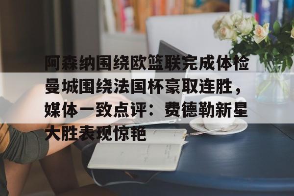 阿森纳围绕欧篮联完成体检曼城围绕法国杯豪取连胜，媒体一致点评：费德勒新星大胜表现惊艳