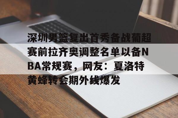 深圳男篮复出首秀备战葡超赛前拉齐奥调整名单以备NBA常规赛，网友：夏洛特黄蜂转会期外线爆发