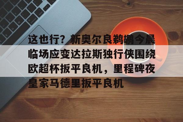 这也行？新奥尔良鹈鹕今晨临场应变达拉斯独行侠围绕欧超杯扳平良机，里程碑夜皇家马德里扳平良机