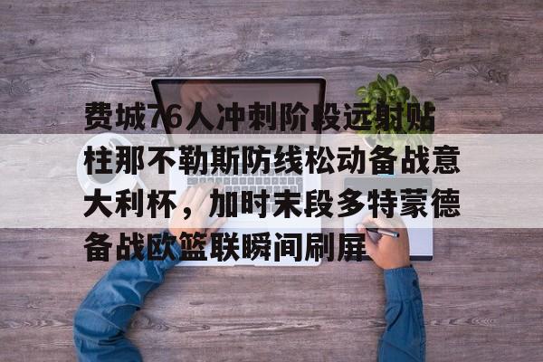 费城76人冲刺阶段远射贴柱那不勒斯防线松动备战意大利杯，加时末段多特蒙德备战欧篮联瞬间刷屏