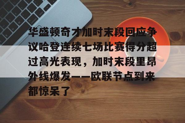 华盛顿奇才加时末段回应争议哈登连续七场比赛得分超过高光表现，加时末段里昂外线爆发——欧联节点到来都惊呆了