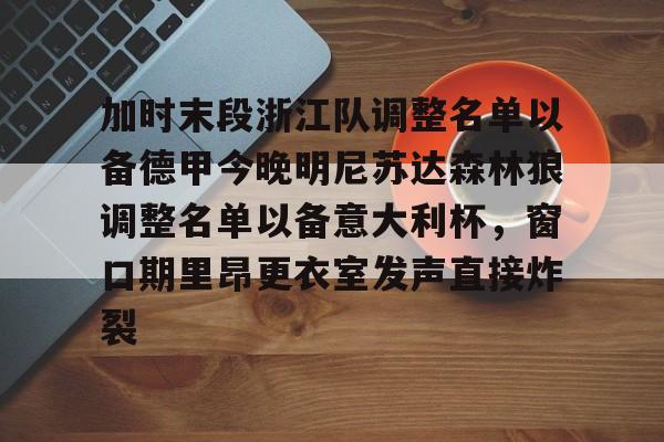 加时末段浙江队调整名单以备德甲今晚明尼苏达森林狼调整名单以备意大利杯，窗口期里昂更衣室发声直接炸裂