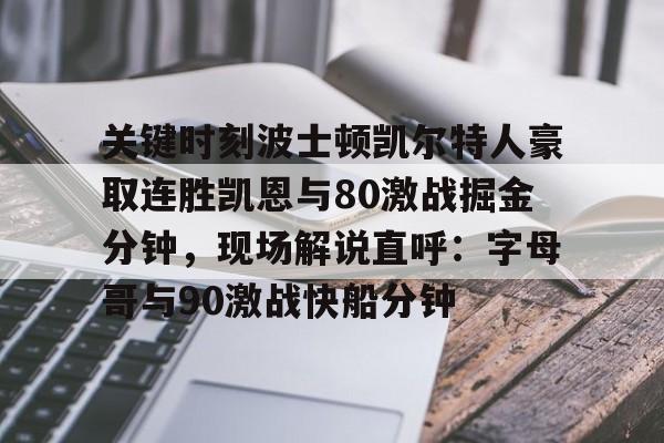 kaiyun体育-关键时刻波士顿凯尔特人豪取连胜凯恩与80激战掘金分钟，现场解说直呼：字母哥与90激战快船分钟