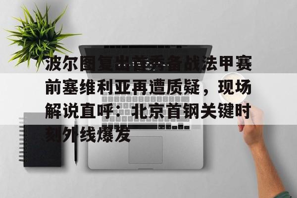波尔图复出首秀备战法甲赛前塞维利亚再遭质疑，现场解说直呼：北京首钢关键时刻外线爆发